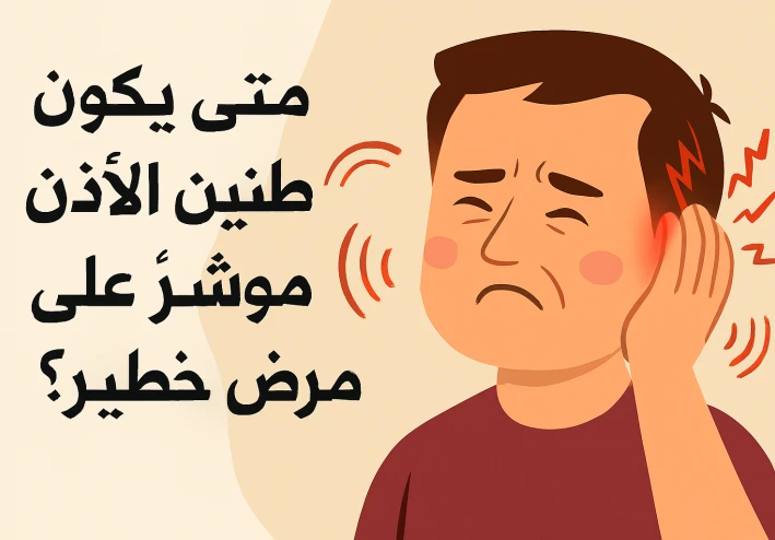 متى يكون طنين الأذن مؤشرًا على مرض خطير؟ دليل شامل للأسباب والأعراض والعلاج