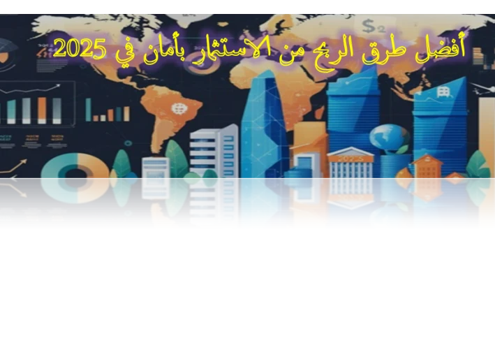 أفضل طرق الربح في الاستثمار بأمان في 2025