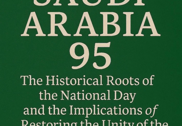 المملكة العربية السعودية 95: الجذور التاريخية لليوم الوطني ودلالات استعادة وحدة الوطن.