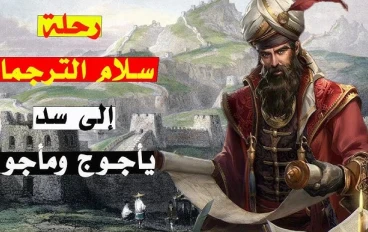 رحلة سلام الترجمان لسد يأجوج ومأجوج .. هل حقيقة ام مجرد اسطورة  ؟!