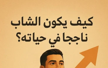 "كيف يكون الشاب ناجحًا في حياته؟ وأي عوامل تقوده إلى التميّز والنجاح"
