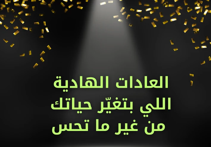 العادات الهادية اللي بتغيّر حياتك من غير ما تحس