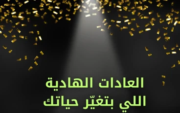 العادات الهادية اللي بتغيّر حياتك من غير ما تحس