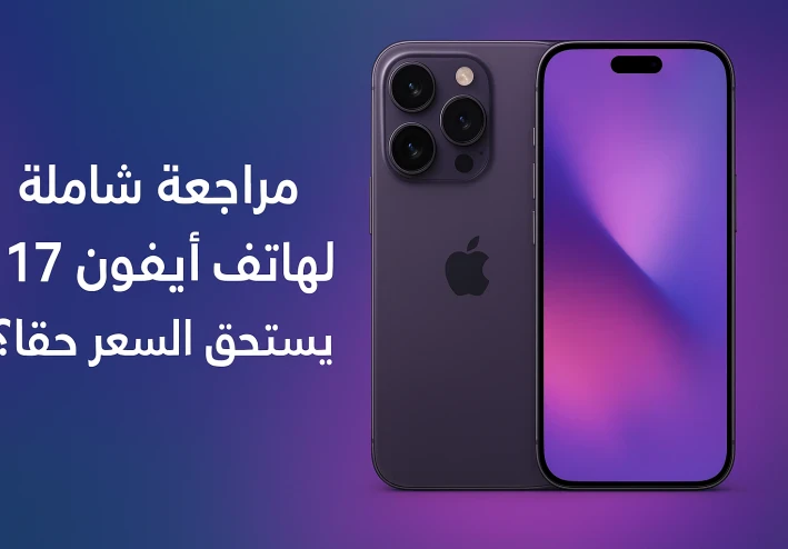 مراجعة شاملة لهاتف آيفون 17: هل يستحق السعر حقًا؟