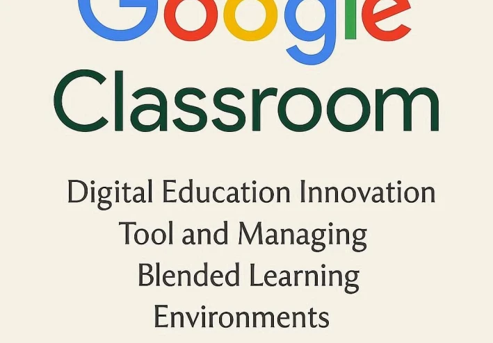 Google Classroom: أداة الابتكار في التعليم الرقمي وإدارة بيئات التعلم المدمج