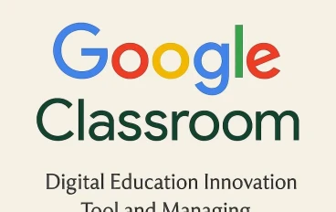Google Classroom: أداة الابتكار في التعليم الرقمي وإدارة بيئات التعلم المدمج