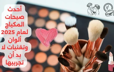 أحدث صيحات المكياج لعام 2025: ألوان وتقنيات لا بد أن تجربيها