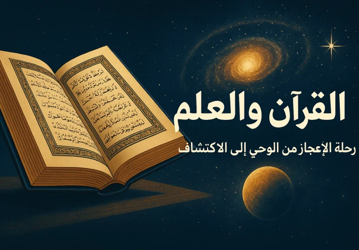 القرآن والعلم: رحلة الإعجاز من الوحي إلى الاكتشاف