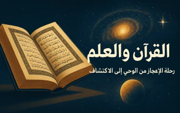 القرآن والعلم: رحلة الإعجاز من الوحي إلى الاكتشاف