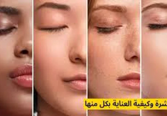 أنواع البشرة وطرق العناية بها: دليلك الكامل لبشرة صحية ومتألقة**