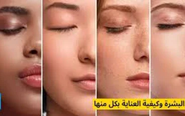أنواع البشرة وطرق العناية بها: دليلك الكامل لبشرة صحية ومتألقة**