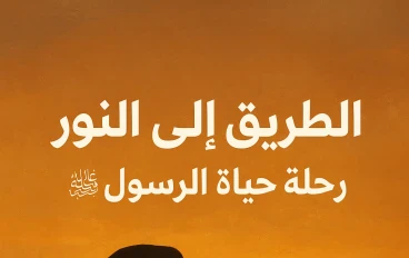 الطريق إلى النور: رحلة حياة الرسول ﷺ