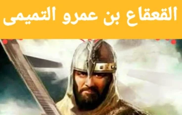 ⚔️ القعقاع بن عمرو التميمي.. فارس الإسلام الذي لا يُهزم
