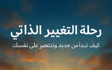 رحلة التغيير الذاتي: كيف تبدأ من جديد وتنتصر على نفسك