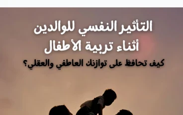 التأثير النفسي للوالدين أثناء تربية الأطفال  كيف تحافظ على توازنك العاطفي والعقلي؟