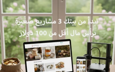 ابدأ من بيتك: 3 مشاريع صغيرة برأس مال أقل من 100 دولار تحقق ربحًا شهريًا ثابتًا