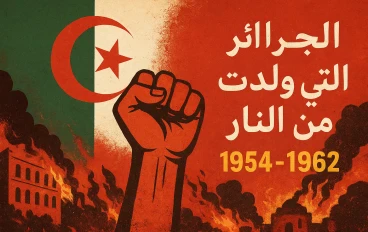 الجزائر التي وُلِدت من النار وحكاية ثورة غيّرت وجه التاريخ