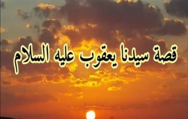 🟢 قصة سيدنا يعقوب عليه السلام: نبي الحلم والصبر وأب الأنبياء