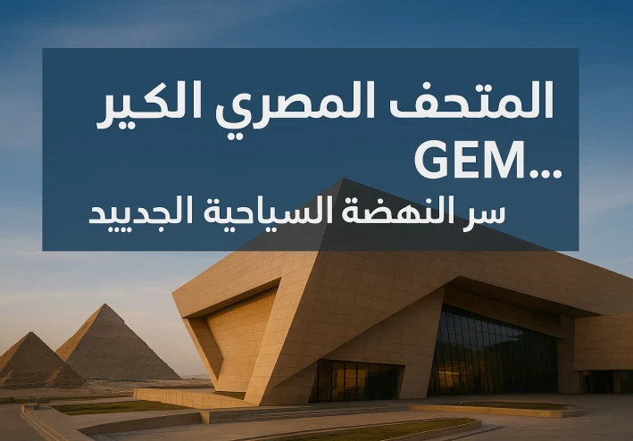 "المتحف المصري الكبير GEM… سرّ النهضة السياحية الجديدة في مصر"
