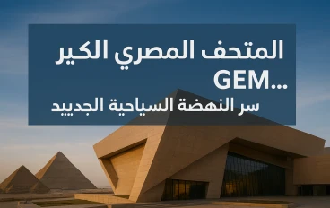 "المتحف المصري الكبير GEM… سرّ النهضة السياحية الجديدة في مصر"