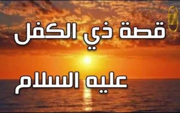 ◾قصة سيدنا ذو الكفل عليه السلام: نبي الصبر والعدل الذي حمل الأمانة