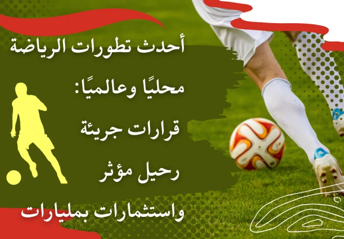 "أحدث تطورات الرياضة محليًا وعالميًا: قرارات جريئة، رحيل مؤثر، واستثمارات بمليارات"