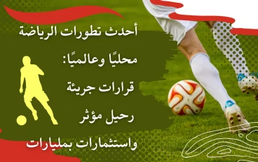 "أحدث تطورات الرياضة محليًا وعالميًا: قرارات جريئة، رحيل مؤثر، واستثمارات بمليارات"
