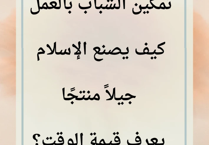 "العمل وبناء الذات: منهج إسلامي لشباب أقوى في زمن التشتت"