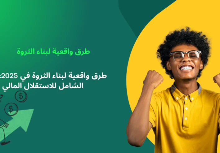 طرق واقعية لبناء الثروة في 2025: دليلك الشامل للاستقلال المالي