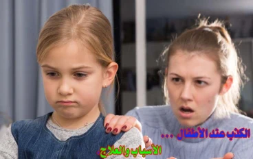 الكذب عند الأطفال ( الأسباب والعلاج ) :