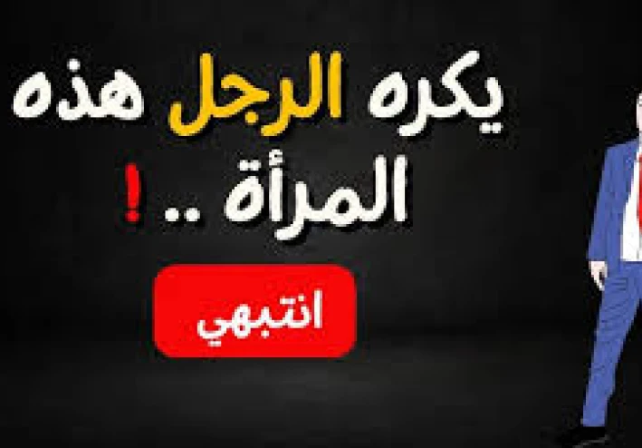 ماذا يكره الرجل فى المراة   أهم 5 صفات يكرهها الرجل في المرأة وقد تهدد استقرار بيتك