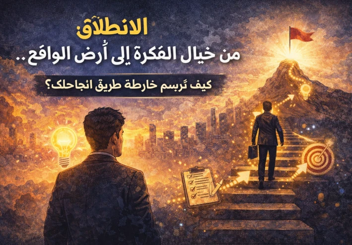 (ج 2) الانطلاق: من خيال الفكرة إلى أرض الواقع.. كيف ترسم خارطة طريق نجاحك؟