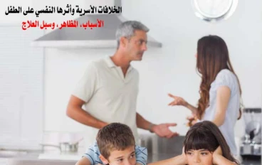 الخلافات الأسرية وأثرها النفسي على الطفل: الأسباب، المظاهر، وسبل العلاج.