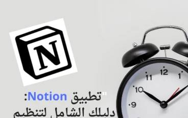 تطبيق Notion: دليلك الشامل لتنظيم حياتك وزيادة إنتاجيتك في مكان واحد