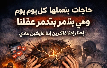 حاجات بنعملها كل يوم وهي بتدمّر عقلنا وإحنا فاكرين إننا عايشين عادي