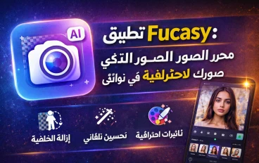 تطبيق Fucasy: محرر الصور الذكي الذي يحوّل صورك لاحترافية في ثوانٍ