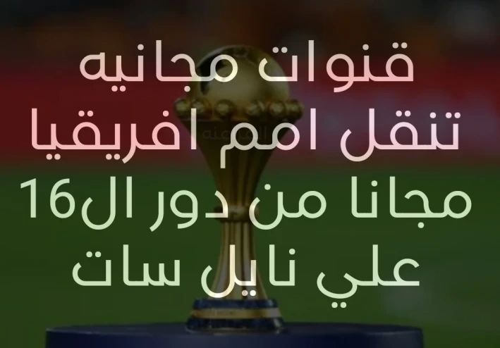 قنوات مجانيه ستنقل كأس الامم الافريقيه بداية من دور ال16  علي نايل سات