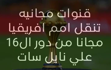قنوات مجانيه ستنقل كأس الامم الافريقيه بداية من دور ال16  علي نايل سات