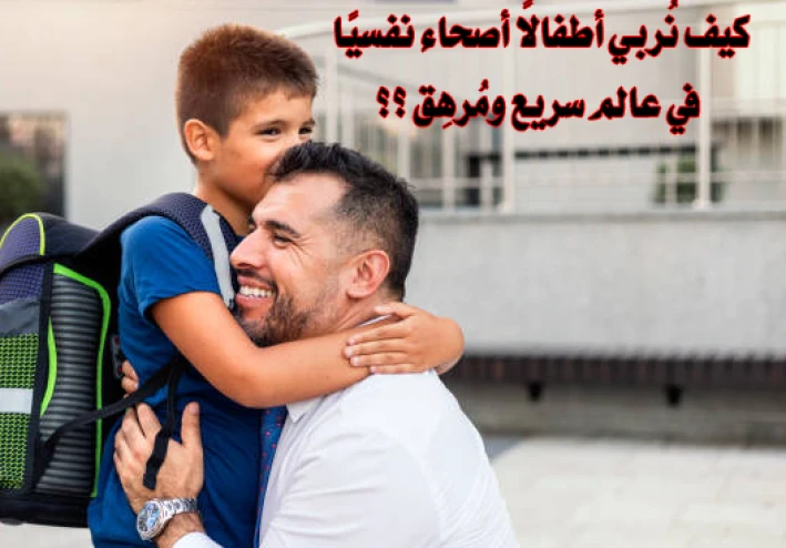 كيف نربي أطفالًا أصحاء نفسيًا في عالم سريع ومُرهِق ؟؟