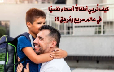 كيف نربي أطفالًا أصحاء نفسيًا في عالم سريع ومُرهِق ؟؟