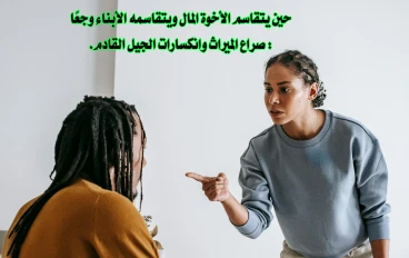 حين يتقاسم الأخوة المال ويتقاسمه الأبناء وجعًا : صراع الميراث وانكسارات الجيل القادم.