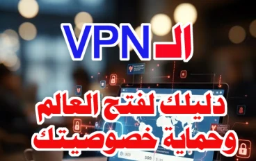 الـ VPN دليلك لفتح العالم وحماية خصوصيتك