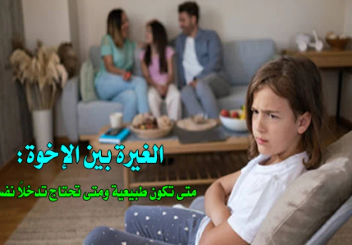 الغيرة بين الإخوة: متى تكون طبيعية ومتى تحتاج تدخلًا نفسيًا ؟