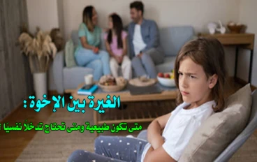 الغيرة بين الإخوة: متى تكون طبيعية ومتى تحتاج تدخلًا نفسيًا ؟