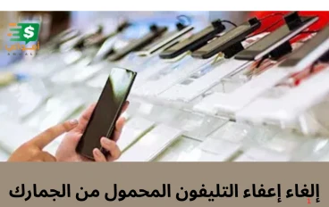 عاجل: إلغاء إعفاء التليفون المحمول من الجمارك للقادمين من الخارج.. الموعد والرسوم وكيفية السداد