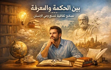 بين الحكمة والمعرفة : نصائح ثقافية تصنع وعي الإنسان