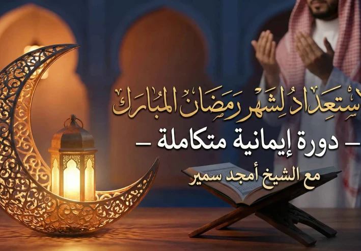 الاستعداد لشهر رمضان المبارك – دورة إيمانية متكاملة مع الشيخ أمجد سمير
