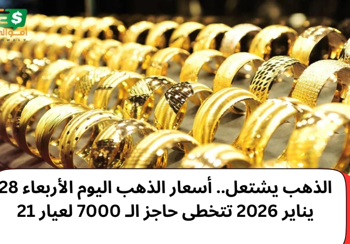 الذهب يشتعل.. أسعار الذهب اليوم الأربعاء 28 يناير 2026 تتخطى حاجز الـ 7000 لعيار 21