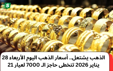 الذهب يشتعل.. أسعار الذهب اليوم الأربعاء 28 يناير 2026 تتخطى حاجز الـ 7000 لعيار 21