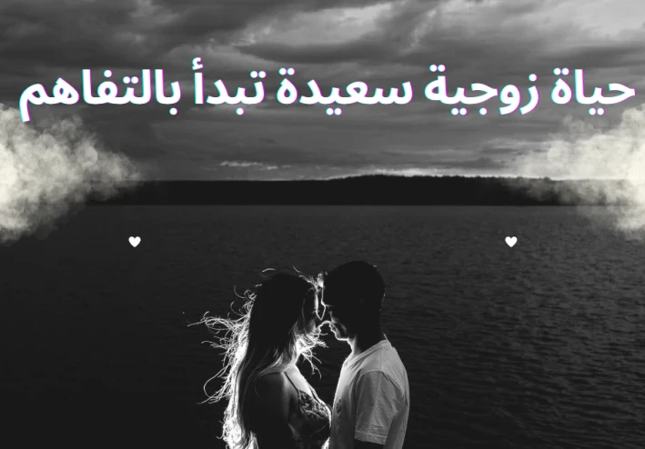 أساسيات العلاقات الزوجية المتفاهمة: خطوات لبناء حياة زوجية سعيدة